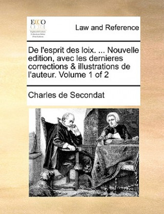 Carte de L'Esprit Des Loix. ... Nouvelle Edition, Avec Les Dernieres Corrections & Illustrations de L'Auteur. Volume 1 of 2 Charles de Secondat