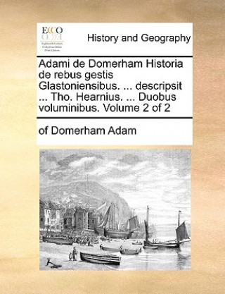 Könyv Adami de Domerham Historia de Rebus Gestis Glastoniensibus. ... Descripsit ... Tho. Hearnius. ... Duobus Voluminibus. Volume 2 of 2 Of Domerham Adam