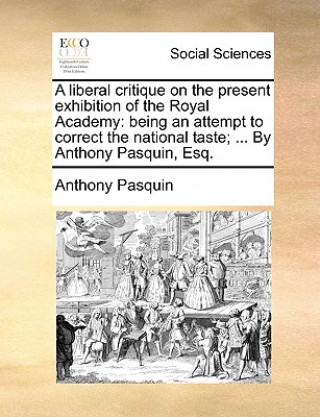 Kniha Liberal Critique on the Present Exhibition of the Royal Academy Anthony Pasquin