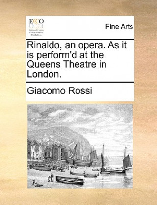 Книга Rinaldo, an Opera. as It Is Perform'd at the Queens Theatre in London. Giacomo Rossi