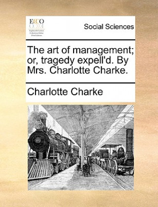 Carte Art of Management; Or, Tragedy Expell'd. by Mrs. Charlotte Charke. Charlotte Charke