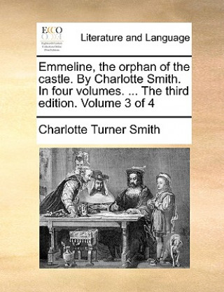 Kniha Emmeline, the Orphan of the Castle. by Charlotte Smith. in Four Volumes. ... the Third Edition. Volume 3 of 4 Charlotte Turner Smith