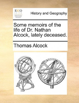 Könyv Some Memoirs of the Life of Dr. Nathan Alcock, Lately Deceased. Thomas Alcock