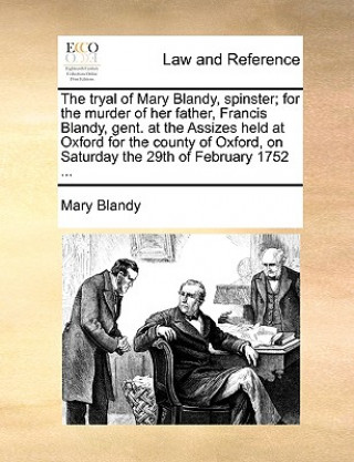 Carte Tryal of Mary Blandy, Spinster; For the Murder of Her Father, Francis Blandy, Gent. at the Assizes Held at Oxford for the County of Oxford, on Saturda Mary Blandy