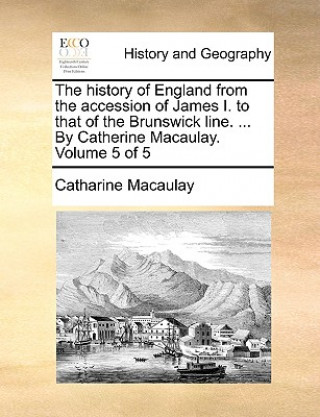 Kniha History of England from the Accession of James I. to That of the Brunswick Line. ... by Catherine Macaulay. Volume 5 of 5 Catharine Macaulay