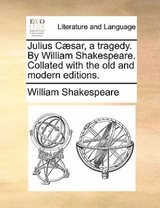 Kniha Julius Caesar, a Tragedy. by William Shakespeare. Collated with the Old and Modern Editions. William Shakespeare