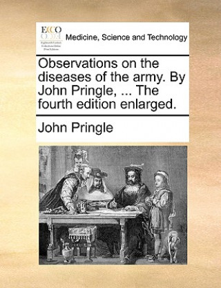 Książka Observations on the diseases of the army. By John Pringle, ... The fourth edition enlarged. John Pringle