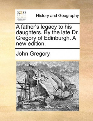 Carte Father's Legacy to His Daughters. by the Late Dr. Gregory of Edinburgh. a New Edition. John Gregory