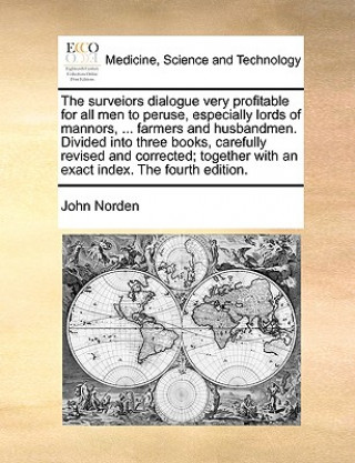 Kniha Surveiors Dialogue Very Profitable for All Men to Peruse, Especially Lords of Mannors, ... Farmers and Husbandmen. Divided Into Three Books, Carefully John Norden