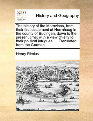 Carte History of the Moravians, from Their First Settlement at Herrnhaag in the County of Budingen, Down to the Present Time; With a View Chiefly to Their P Henry Rimius