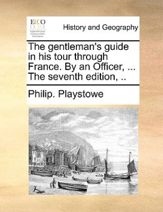 Carte Gentleman's Guide in His Tour Through France. by an Officer, ... the Seventh Edition, .. Philip. Playstowe