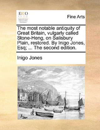 Книга Most Notable Antiquity of Great Britain, Vulgarly Called Stone-Heng, on Salisbury Plain, Restored. by Inigo Jones, Esq; ... the Second Edition. Inigo Jones