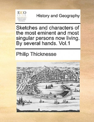 Könyv Sketches and Characters of the Most Eminent and Most Singular Persons Now Living. by Several Hands. Vol.1 Philip Thicknesse