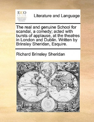 Kniha Real and Genuine School for Scandal, a Comedy; Acted with Bursts of Applause, at the Theatres in London and Dublin. Written by Brinsley Sheridan, Esqu Richard Brinsley Sheridan