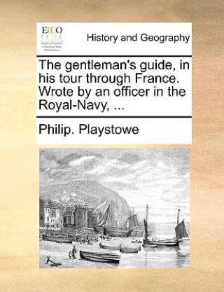Carte Gentleman's Guide, in His Tour Through France. Wrote by an Officer in the Royal-Navy, ... Philip. Playstowe