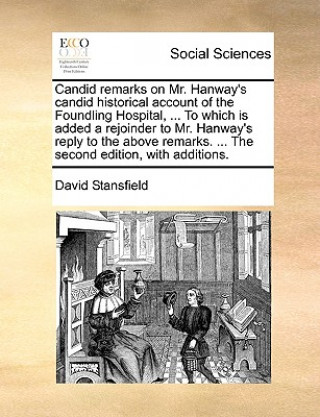 Книга Candid Remarks on Mr. Hanway's Candid Historical Account of the Foundling Hospital, ... to Which Is Added a Rejoinder to Mr. Hanway's Reply to the Abo David Stansfield