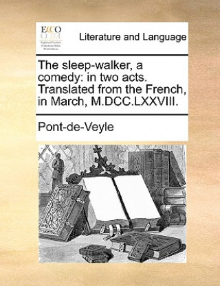 Buch The sleep-walker, a comedy: in two acts. Translated from the French, in March, M.DCC.LXXVIII. Pont-de-Veyle