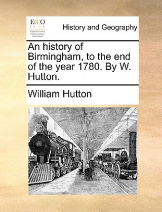 Buch History of Birmingham, to the End of the Year 1780. by W. Hutton. William Hutton