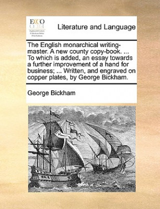 Książka English Monarchical Writing-Master. a New County Copy-Book. ... to Which Is Added, an Essay Towards a Further Improvement of a Hand for Business; ... George Bickham