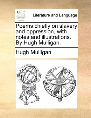 Könyv Poems Chiefly on Slavery and Oppression, with Notes and Illustrations. by Hugh Mulligan. Hugh Mulligan