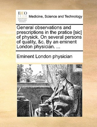 Carte General Observations and Prescriptions in the Pratice [Sic] of Physick. on Several Persons of Quality, &C. by an Eminent London Physician. ... Eminent London physician