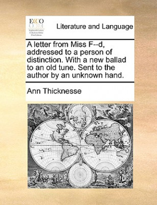 Carte Letter from Miss F--D, Addressed to a Person of Distinction. with a New Ballad to an Old Tune. Sent to the Author by an Unknown Hand. Ann Thicknesse