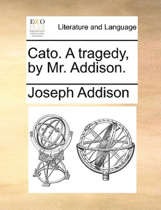 Carte Cato. a Tragedy, by Mr. Addison. Joseph Addison
