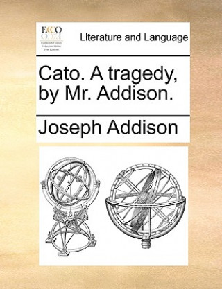 Kniha Cato. a Tragedy, by Mr. Addison. Joseph Addison