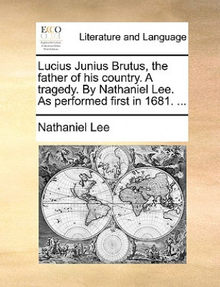 Kniha Lucius Junius Brutus, the father of his country. A tragedy. By Nathaniel Lee. As performed first in 1681. ... Nathaniel Lee