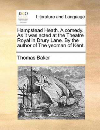 Книга Hampstead Heath. a Comedy. as It Was Acted at the Theatre Royal in Drury Lane. by the Author of the Yeoman of Kent. Thomas Baker