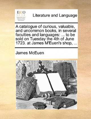 Libro Catalogue of Curious, Valuable, and Uncommon Books, in Several Faculties and Languages James McEuen