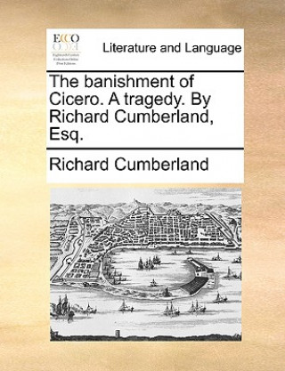 Libro Banishment of Cicero. a Tragedy. by Richard Cumberland, Esq. Richard Cumberland