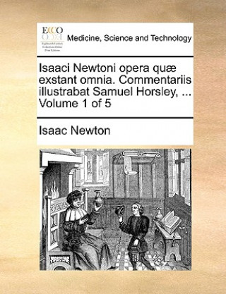 Carte Isaaci Newtoni opera quae exstant omnia. Commentariis illustrabat Samuel Horsley, ... Volume 1 of 5 Sir Isaac Newton