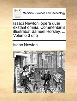 Carte Isaaci Newtoni opera quae exstant omnia. Commentariis illustrabat Samuel Horsley, ... Volume 3 of 5 Sir Isaac Newton