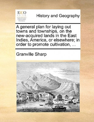 Kniha General Plan for Laying Out Towns and Townships, on the New-Acquired Lands in the East Indies, America, or Elsewhere; In Order to Promote Cultivation, Granville Sharp