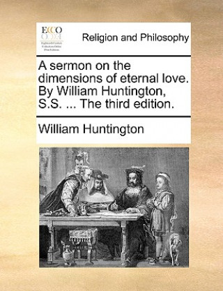 Buch Sermon on the Dimensions of Eternal Love. by William Huntington, S.S. ... the Third Edition. William Huntington