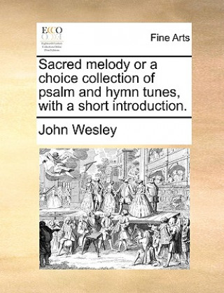 Knjiga Sacred Melody or a Choice Collection of Psalm and Hymn Tunes, with a Short Introduction. John Wesley