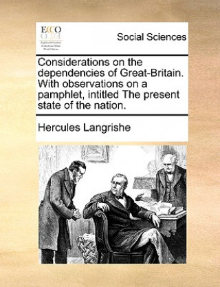 Kniha Considerations on the Dependencies of Great-Britain. with Observations on a Pamphlet, Intitled the Present State of the Nation. Hercules Langrishe