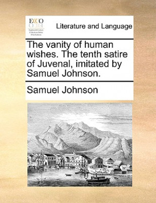 Könyv Vanity of Human Wishes. the Tenth Satire of Juvenal, Imitated by Samuel Johnson. Samuel Johnson