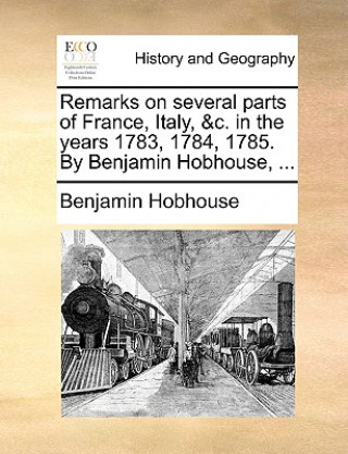 Kniha Remarks on Several Parts of France, Italy, &C. in the Years 1783, 1784, 1785. by Benjamin Hobhouse, ... Benjamin Hobhouse