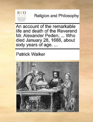 Książka Account of the Remarkable Life and Death of the Reverend Mr. Alexander Peden; ... Who Died January 28, 1686, about Sixty Years of Age. ... Patrick Walker