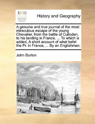 Kniha Genuine and True Journal of the Most Miraculous Escape of the Young Chevalier, from the Battle of Culloden, to His Landing in France. ... to Which Is John Burton
