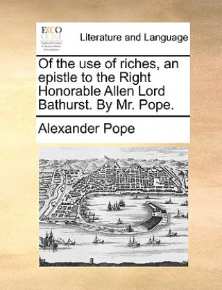 Kniha Of the Use of Riches, an Epistle to the Right Honorable Allen Lord Bathurst. by Mr. Pope. Alexander Pope