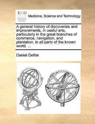 Książka General History of Discoveries and Improvements, in Useful Arts, Particularly in the Great Branches of Commerce, Navigation, and Plantation, in All Pa Daniel Defoe