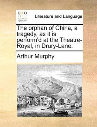 Carte Orphan of China, a Tragedy, as It Is Perform'd at the Theatre-Royal, in Drury-Lane. Arthur Murphy