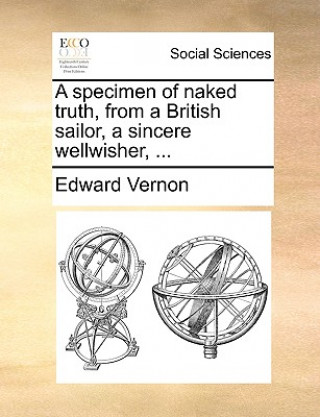 Carte specimen of naked truth, from a British sailor, a sincere wellwisher, ... Edward Vernon