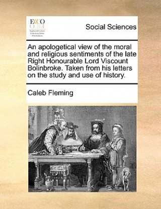 Kniha Apologetical View of the Moral and Religious Sentiments of the Late Right Honourable Lord Viscount Bolinbroke. Taken from His Letters on the Study and Caleb Fleming