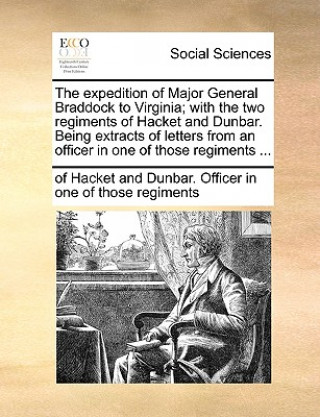 Carte Expedition of Major General Braddock to Virginia; With the Two Regiments of Hacket and Dunbar. Being Extracts of Letters from an Officer in One of Tho of Ha Officer in one of those regiments