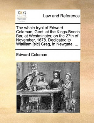 Книга Whole Tryal of Edward Coleman, Gent. at the Kings-Bench Bar, at Westminster, on the 27th of November, 1678. Dedicated to Wialliam [sic] Greg, in Newga Edward Coleman