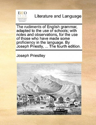 Book The rudiments of English grammar, adapted to the use of schools; with notes and observations, for the use of those who have made some proficiency in t Joseph Priestley